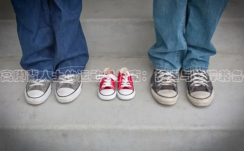 welcome-球速体育江铃新能源高脚背人士的运动鞋指南：舒适与支撑兼备