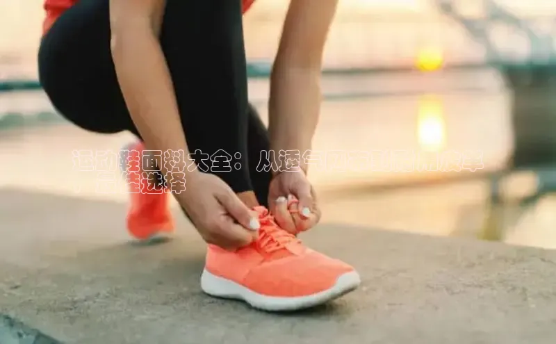 球速体育下载安装小米运动鞋面料大全：从透气网布到耐用皮革
，最佳选择