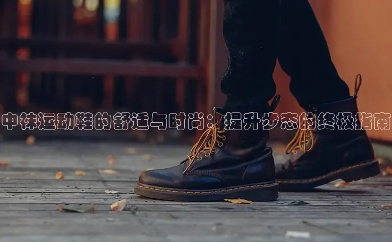 球速体育网页版登录入口百度 H5中袜运动鞋的舒适与时尚：提升步态的终极指南