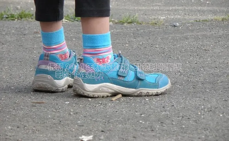 球速体育网页版登陆入口百度移动开放平台低帮 2024 年新款潮鞋：引领时尚潮流
，彰显个性魅力