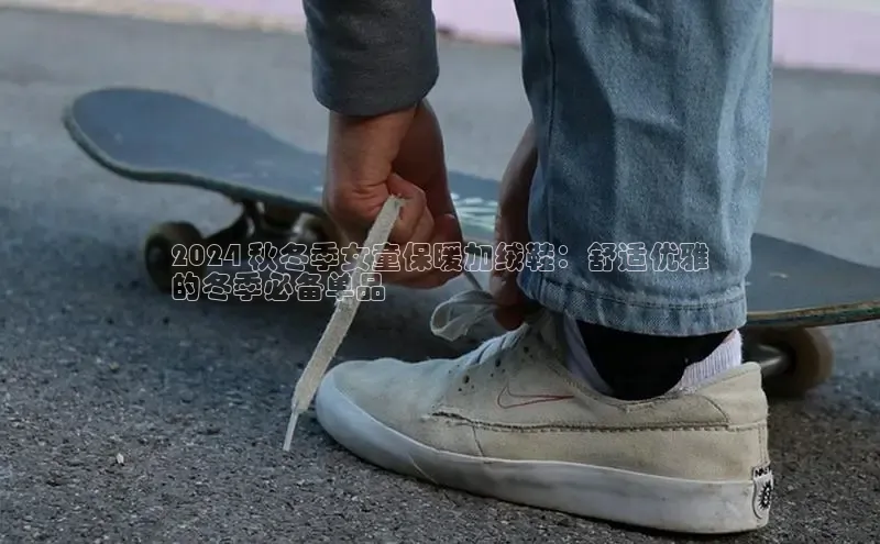 球速体育网址百家号2024 秋冬季女童保暖加绒鞋：舒适优雅
的冬季必备单品