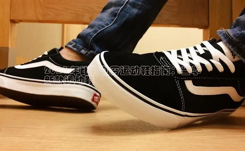 球速体育app下载百度手机助手2024 年比音勒芬运动鞋指南：当季
新款运动鞋