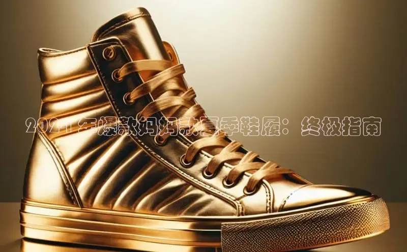 球速体育welcome登录百度翻译2024 年爆款妈妈款夏季鞋履：终极指南