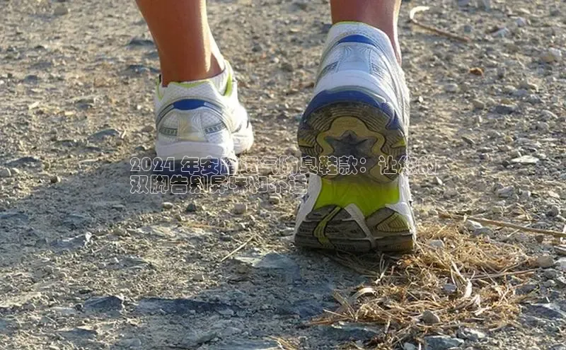 球速体育网址一径科技2024 年安踏透气防臭鞋款：让您的
双脚告别异味和不适