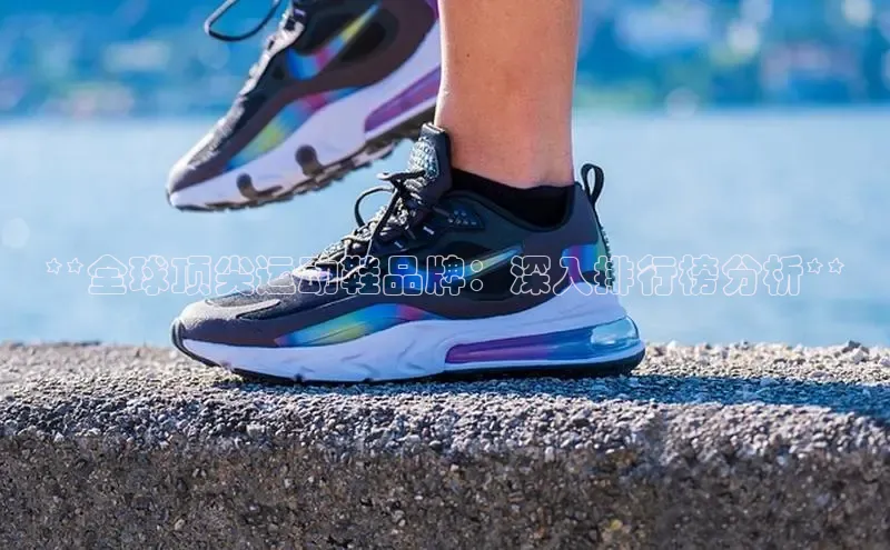 球速体育app下载地址手机版慧博云通**全球顶尖运动鞋品牌：深入排行榜分析**