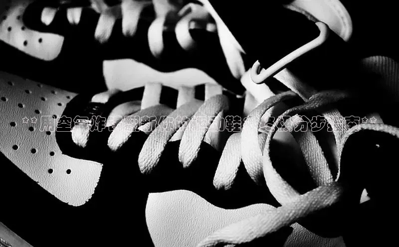 球速体育welcome百度教育**用空气炸锅翻新你的运动鞋：终极分步指南**