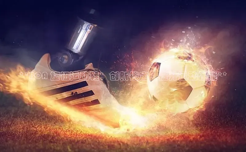 球速体育下载颐驰 06**BOA 旋钮运动鞋：创新锁定，提升运动性能**