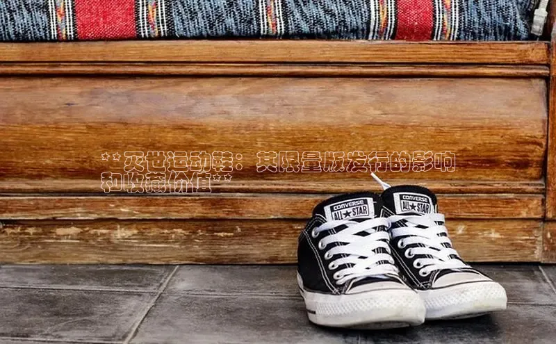 球速体育官方入口百度智能云**灭世运动鞋：其限量版发行的影响
和收藏价值**