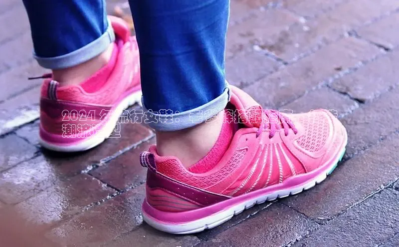 球速体育网页版登录入口神思电子2024 年流行女鞋：老爹裤搭配指南，打造
潮流造型