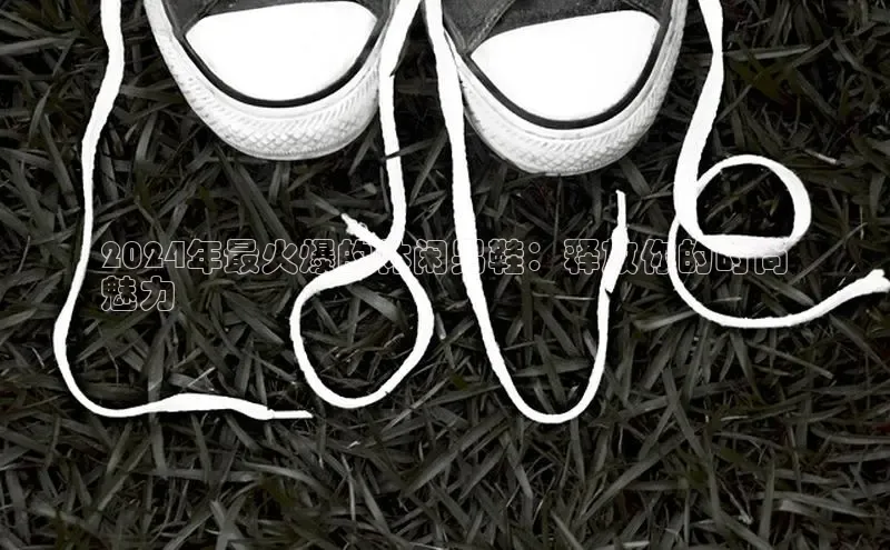 球速体育下载颐驰 062024年最火爆的休闲男鞋：释放你的时尚
魅力