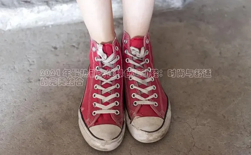 球速体育网页版登陆入口百度移动开放平台2024 年最热销女性绿色运动鞋：时尚与舒适
的完美结合