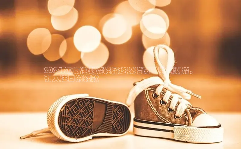 球速体育welcome登录华策影视2024 年女性潮流鞋履终极指南：引领潮流，
引人注目的鞋款