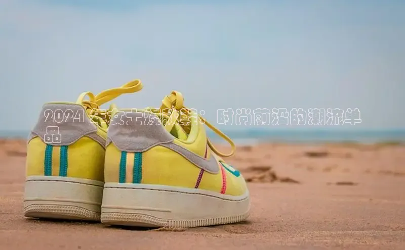 球速体育app登录入口同程2024 年女士爆款鞋：时尚前沿的潮流单
品