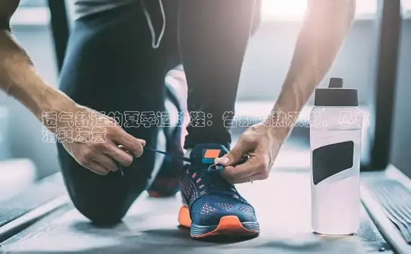 welcome-球速体育百度取证透气舒适的夏季运动鞋：告别闷热双脚，尽享
清爽凉意