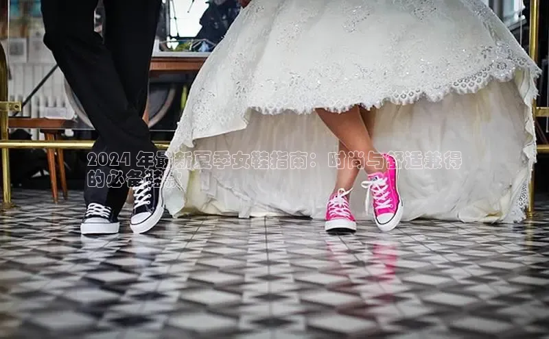 球速体育网页版登录入口神思电子2024 年最新夏季女鞋指南：时尚与舒适兼得
的必备鞋款