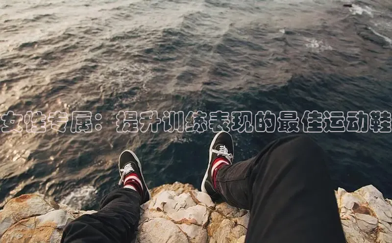 球速体育app官网入口天键股份女性专属：提升训练表现的最佳运动鞋