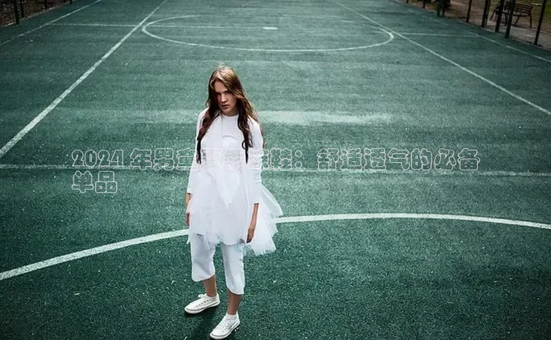 球速体育welcome百度教育2024 年男童夏季凉鞋：舒适透气的必备
单品