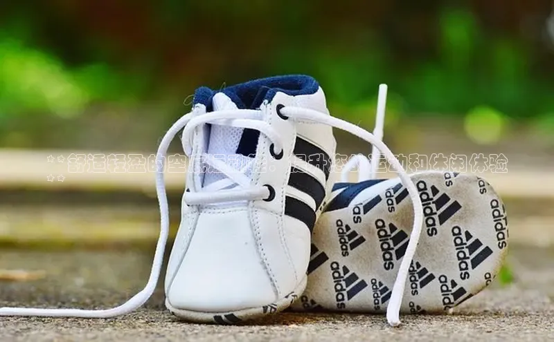 球速体育官方入口视觉中国**舒适轻盈的空底运动鞋：提升您的运动和休闲体验
**