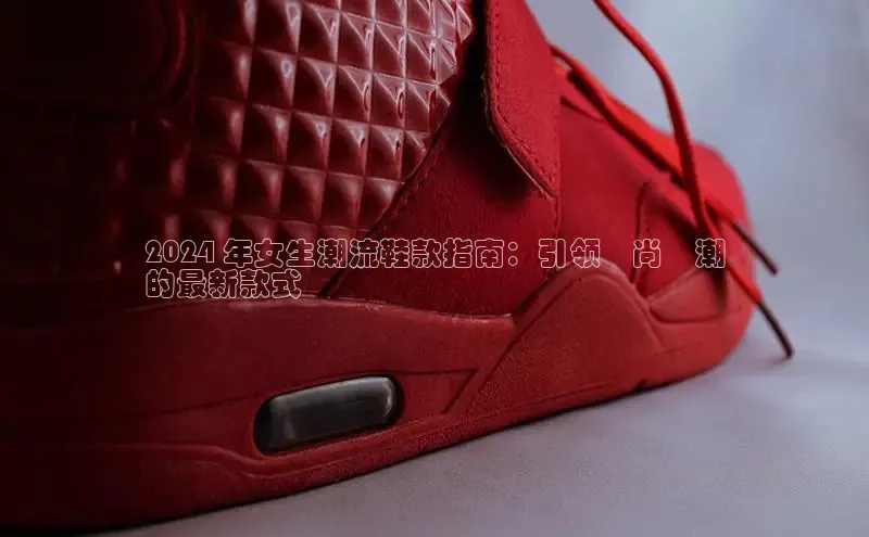 球速体育app登录入口百度手机卫士2024 年女生潮流鞋款指南：引领時尚風潮
的最新款式
