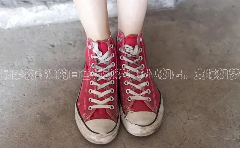 球速体育app官网入口百度健康最柔软舒适的白色运动鞋：轻盈如云，支撑如梦