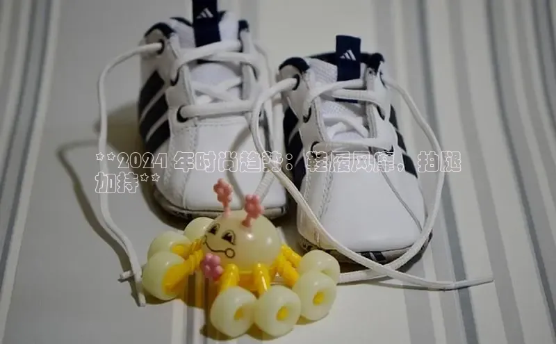 球速体育app下载百度手机助手**2024 年时尚趋势：鞋履风靡，拍腿
加持**