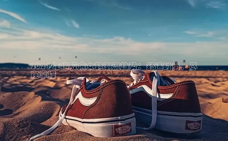 球速体育welcome登录百度翻译2024 年橡胶底女鞋潮流趋势：舒适时尚，尽
在掌握