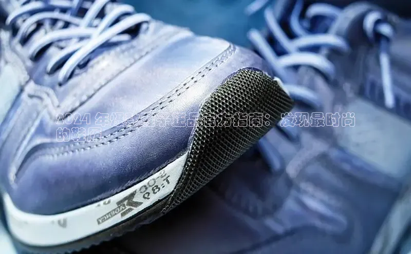 球速体育app下载百度手机助手2024 年爆款鞋子正品官方指南：发现最时尚
的鞋履