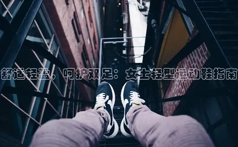 球速体育app下载百度营销中心舒适轻盈，呵护双足：女士轻型运动鞋指南