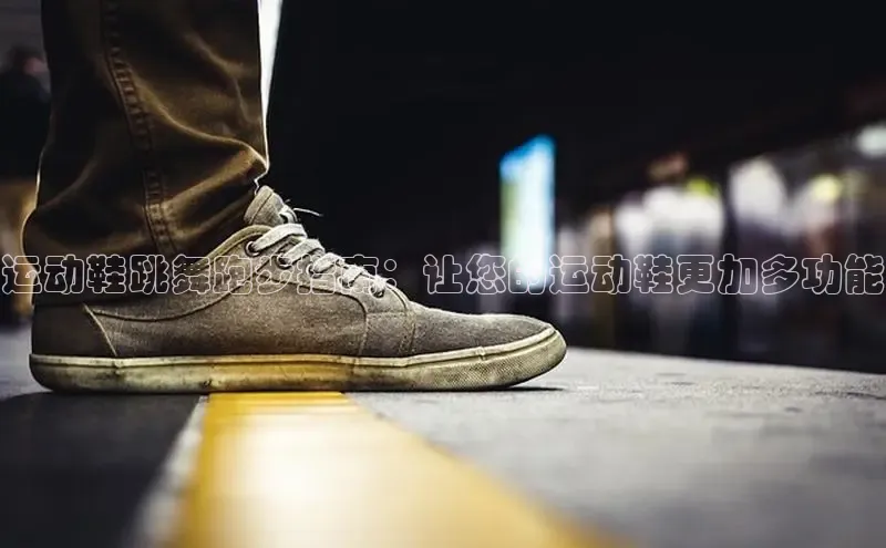 球速体育58同城运动鞋跳舞跑步指南：让您的运动鞋更加多功能