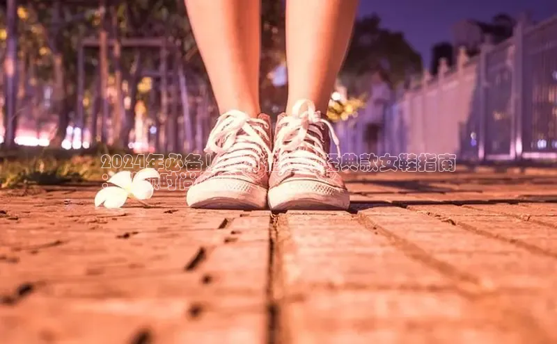 球速app官方入口梯哥哥科技2024年必备！不可错过的经典款女鞋指南
：引领时尚风潮