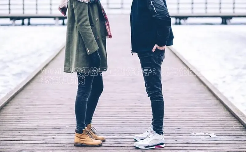 球速体育app度小满理财2024 最流行的手工制作鞋子：无与伦比的
舒适和时尚