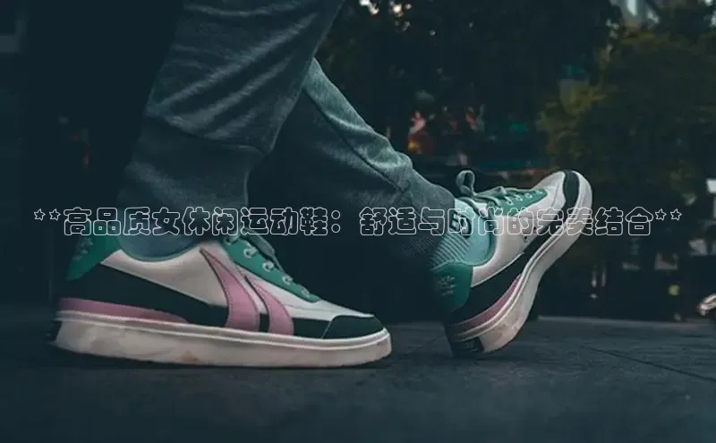 球速体育welcome诸葛科技**高品质女休闲运动鞋：舒适与时尚的完美结合**