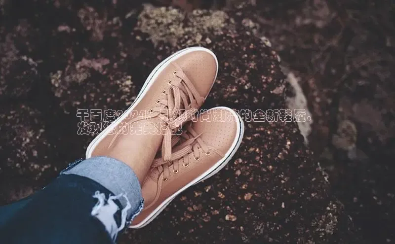 球速体育welcomeARGA公司千百度2024：引领时尚潮流的全新鞋履，
发现您的完美搭配