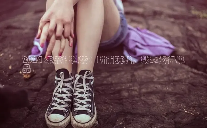 welcome-球速体育江铃新能源2024 年流行趋势：时尚凉鞋，秋季必备单
品