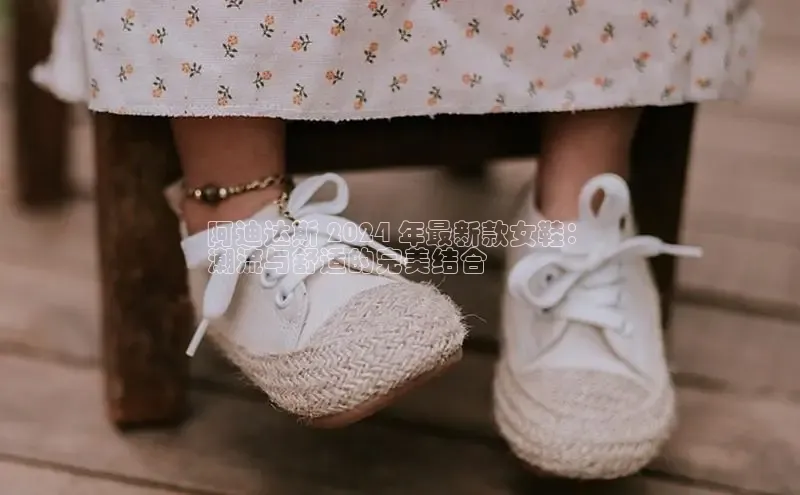 球速体育百度信誉阿迪达斯 2024 年最新款女鞋：
潮流与舒适的完美结合