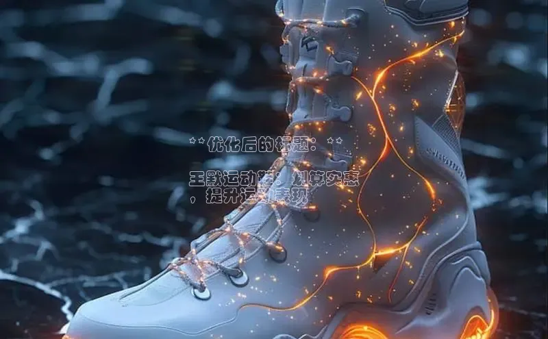 球速体育app下载赛富乐斯**优化后的标题：**

王默运动鞋：划算实惠
，提升运动表现