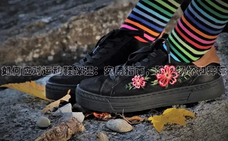 球速体育网页版登录入口神思电子如何应对运动鞋踩湿：实用指南，防止损坏和异味