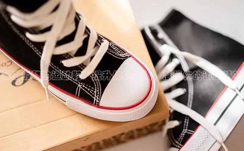 球速体育app官方下载百度大脑最潮最酷的运动鞋：提升你的风格，展现你的运动精神