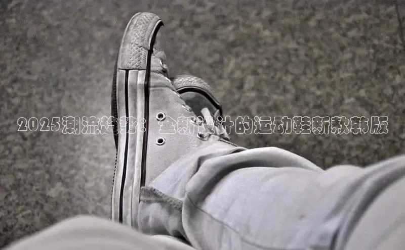 球速体育官方入口百度智能门户2025潮流趋势：全新设计的运动鞋新款韩版