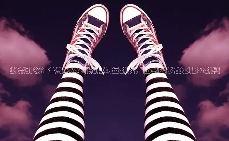潮流引领：全新2025新款轻巧运动鞋，让您的步伐更轻盈动感