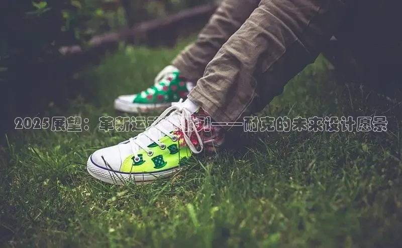 2025展望：革新运动鞋系列——耐克的未来设计愿景