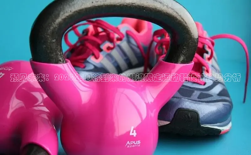 预见未来：2025年即将到来的潮流限定运动鞋设计趋势分析