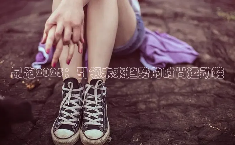 昂跑2025：引领未来趋势的时尚运动鞋
