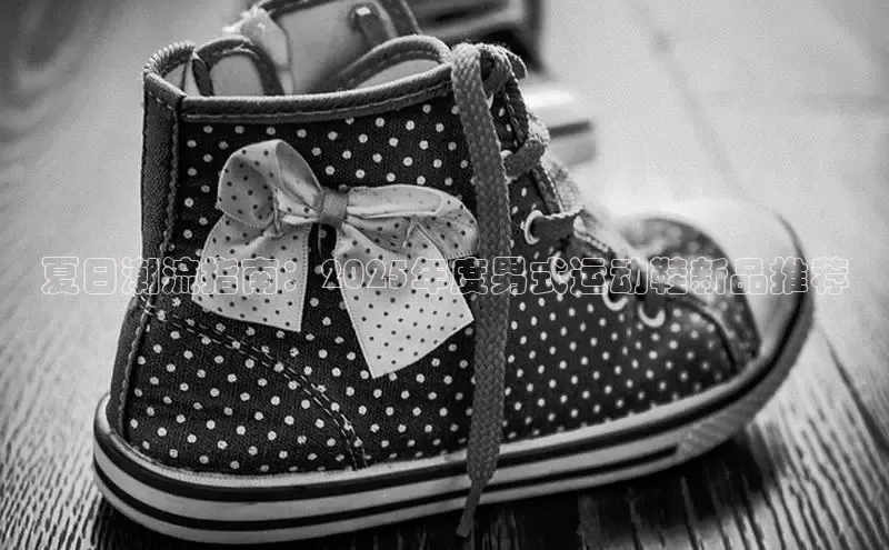 夏日潮流指南：2025年度男式运动鞋新品推荐