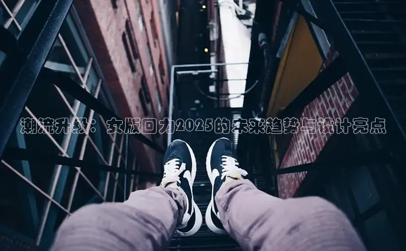 潮流升级：女版回力2025的未来趋势与设计亮点