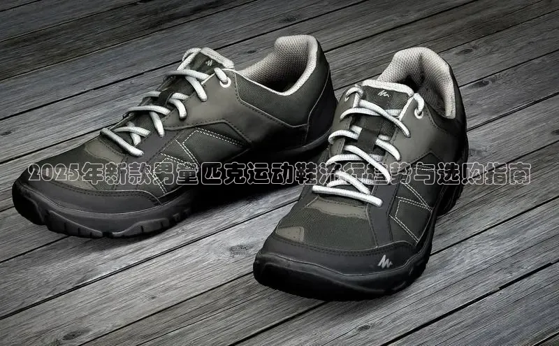 2025年新款男童匹克运动鞋流行趋势与选购指南