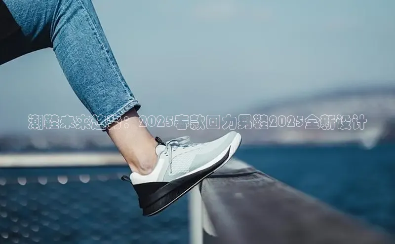 潮鞋未来趋势：2025春款回力男鞋2025全新设计
