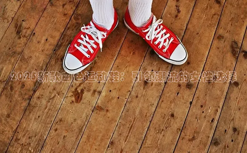 2025新款白色运动鞋：引领潮流的女性选择