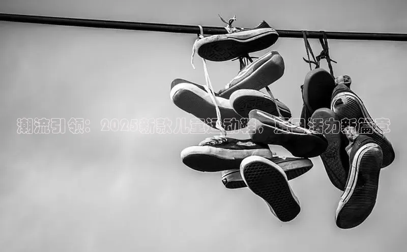潮流引领：2025新款儿童运动鞋，夏日活力新篇章