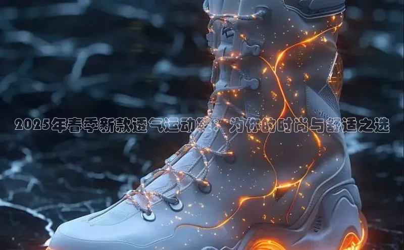 2025年春季新款透气运动鞋：为你的时尚与舒适之选